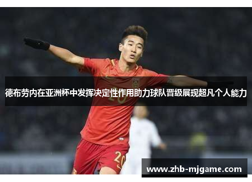 德布劳内在亚洲杯中发挥决定性作用助力球队晋级展现超凡个人能力