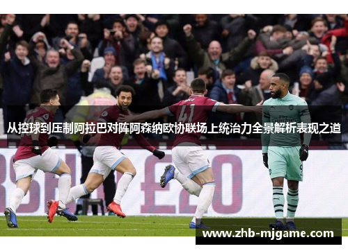 从控球到压制阿拉巴对阵阿森纳欧协联场上统治力全景解析表现之道