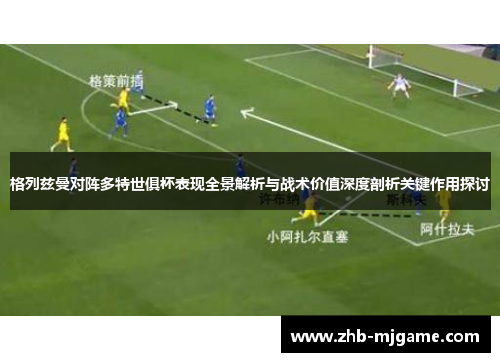 格列兹曼对阵多特世俱杯表现全景解析与战术价值深度剖析关键作用探讨