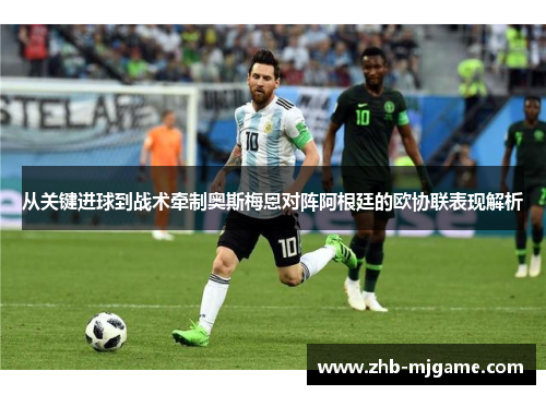 从关键进球到战术牵制奥斯梅恩对阵阿根廷的欧协联表现解析