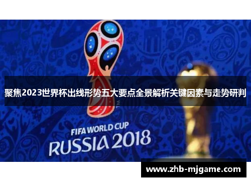 聚焦2023世界杯出线形势五大要点全景解析关键因素与走势研判