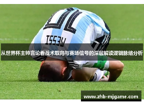 从世界杯主帅言论看战术取向与赛场信号的深层解读逻辑脉络分析