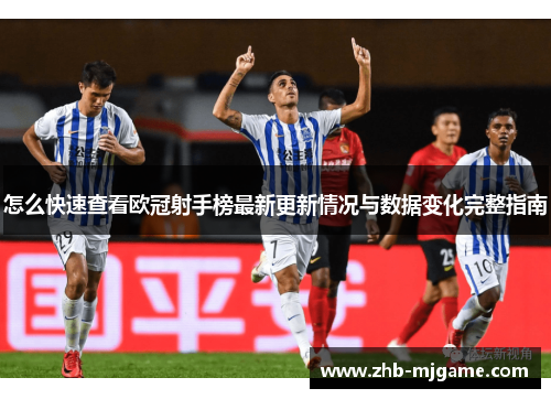 怎么快速查看欧冠射手榜最新更新情况与数据变化完整指南
