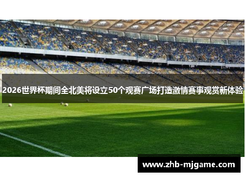2026世界杯期间全北美将设立50个观赛广场打造激情赛事观赏新体验