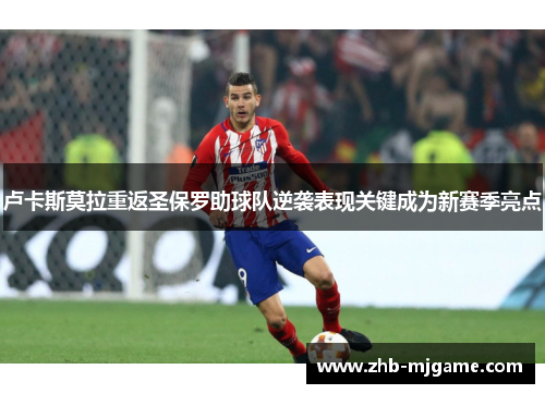 卢卡斯莫拉重返圣保罗助球队逆袭表现关键成为新赛季亮点 卢卡斯莫拉重返圣保罗助球队逆袭表现关键成为新赛季亮点