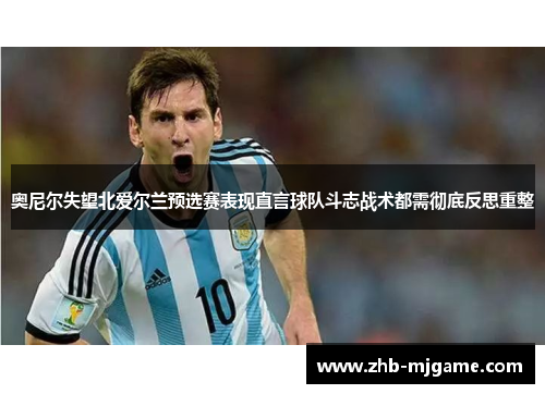 奥尼尔失望北爱尔兰预选赛表现直言球队斗志战术都需彻底反思重整