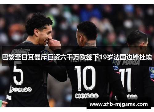 巴黎圣日耳曼斥巨资六千万欧签下19岁法国边锋杜埃 巴黎圣日耳曼斥巨资六千万欧签下19岁法国边锋杜埃