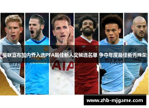 曼联宣布加内乔入选PFA最佳新人奖候选名单 争夺年度最佳新秀殊荣 曼联宣布加内乔入选PFA最佳新人奖候选名单 争夺年度最佳新秀殊荣