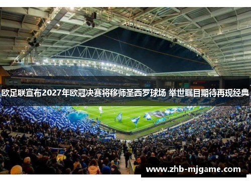 欧足联宣布2027年欧冠决赛将移师圣西罗球场 举世瞩目期待再现经典