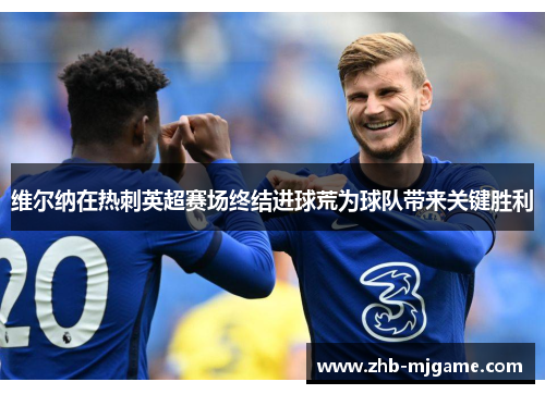 维尔纳在热刺英超赛场终结进球荒为球队带来关键胜利 维尔纳在热刺英超赛场终结进球荒为球队带来关键胜利