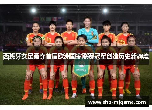 西班牙女足勇夺首届欧洲国家联赛冠军创造历史新辉煌