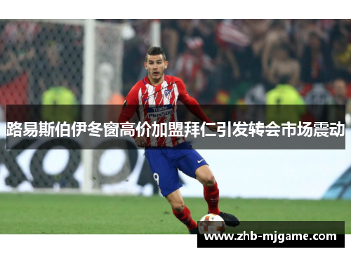 路易斯伯伊冬窗高价加盟拜仁引发转会市场震动