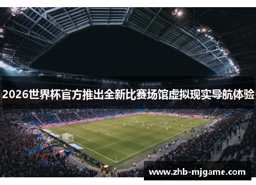 2026世界杯官方推出全新比赛场馆虚拟现实导航体验 2026世界杯官方推出全新比赛场馆虚拟现实导航体验