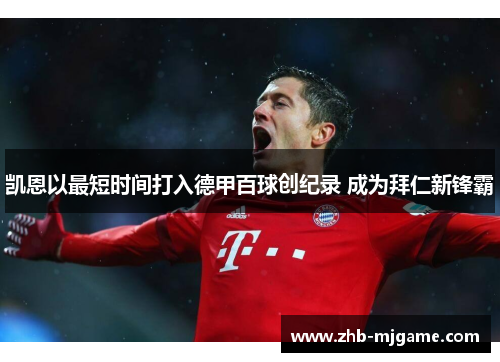 凯恩以最短时间打入德甲百球创纪录 成为拜仁新锋霸 凯恩以最短时间打入德甲百球创纪录 成为拜仁新锋霸