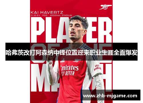 哈弗茨改打阿森纳中锋位置迎来职业生涯全面爆发 哈弗茨改打阿森纳中锋位置迎来职业生涯全面爆发
