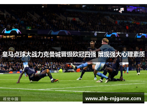 皇马点球大战力克曼城晋级欧冠四强 展现强大心理素质