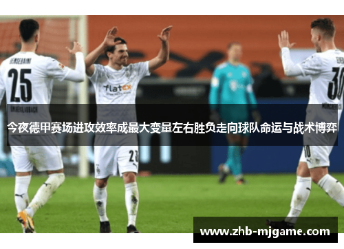 今夜德甲赛场进攻效率成最大变量左右胜负走向球队命运与战术博弈