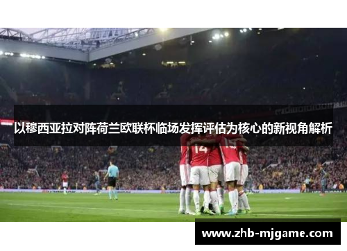 以穆西亚拉对阵荷兰欧联杯临场发挥评估为核心的新视角解析