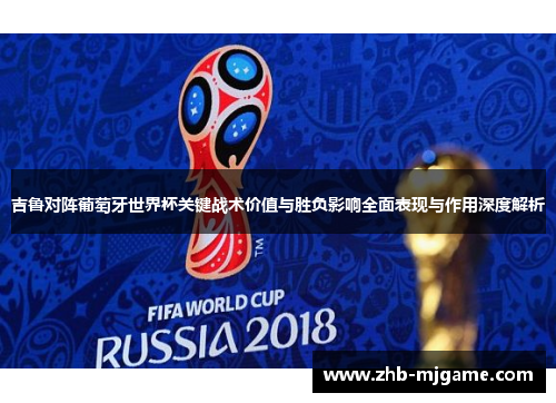 吉鲁对阵葡萄牙世界杯关键战术价值与胜负影响全面表现与作用深度解析