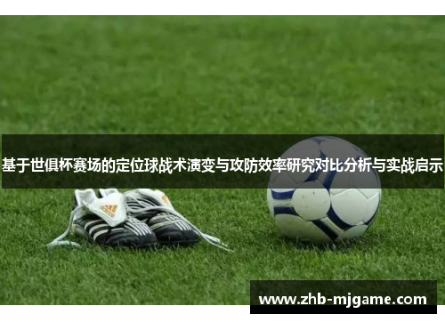 基于世俱杯赛场的定位球战术演变与攻防效率研究对比分析与实战启示 基于世俱杯赛场的定位球战术演变与攻防效率研究对比分析与实战启示
