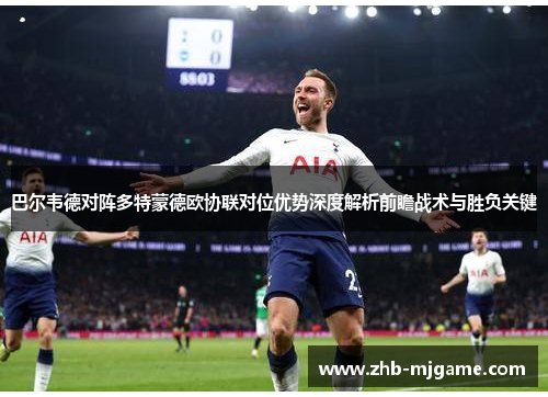 巴尔韦德对阵多特蒙德欧协联对位优势深度解析前瞻战术与胜负关键