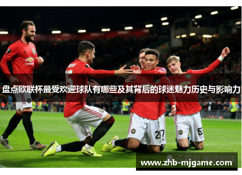 盘点欧联杯最受欢迎球队有哪些及其背后的球迷魅力历史与影响力