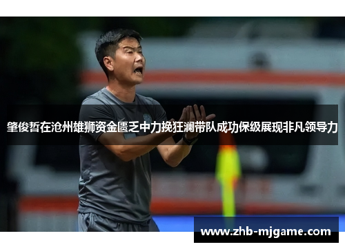 肇俊哲在沧州雄狮资金匮乏中力挽狂澜带队成功保级展现非凡领导力 肇俊哲在沧州雄狮资金匮乏中力挽狂澜带队成功保级展现非凡领导力