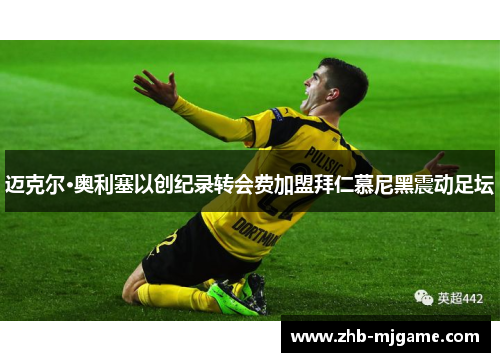 迈克尔·奥利塞以创纪录转会费加盟拜仁慕尼黑震动足坛 迈克尔·奥利塞以创纪录转会费加盟拜仁慕尼黑震动足坛